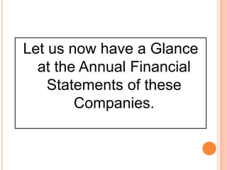 Let us now have a Glance
at the Annual Financial
Statements of these
Companies.
 