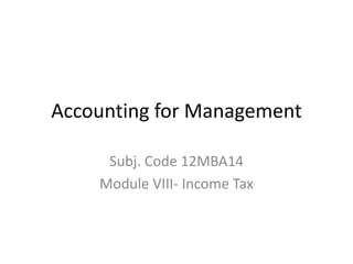 Accounting for Management
Subj. Code 12MBA14
Module VIII- Income Tax

 