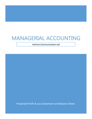 MANAGERIAL ACCOUNTING
Hartron Communication Ltd

Projected Profit & Loss Statement and Balance Sheet.

 