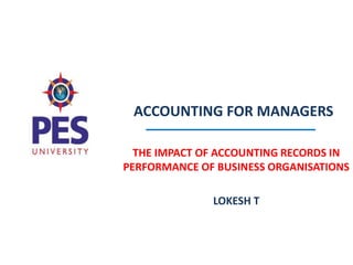 ACCOUNTING FOR MANAGERS
THE IMPACT OF ACCOUNTING RECORDS IN
PERFORMANCE OF BUSINESS ORGANISATIONS
LOKESH T
 