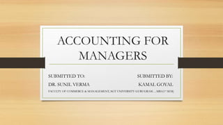 ACCOUNTING FOR
MANAGERS
SUBMITTED TO: SUBMITTED BY:
DR. SUNIL VERMA KAMAL GOYAL
FACULTY OF COMMERCE & MANAGEMENT, SGT UNIVERSITY GURUGRAM….MBA(1st SEM)
 