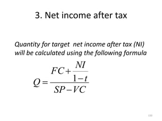 3. Net income after tax
Quantity for target net income after tax (NI)
will be calculated using the following formula
VC
SP
t
NI
FC
Q



 1
150
 