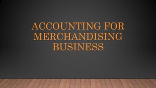 ACCOUNTING FOR
MERCHANDISING
BUSINESS
 