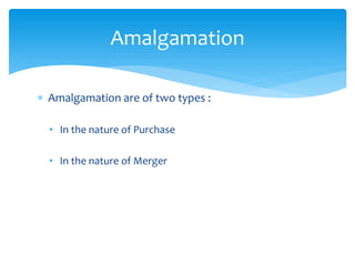  Amalgamation are of two types :
• In the nature of Purchase
• In the nature of Merger
Amalgamation
 