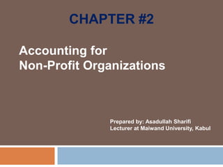 CHAPTER #2
Accounting for
Non-Profit Organizations
Prepared by: Asadullah Sharifi
Lecturer at Maiwand University, Kabul
 