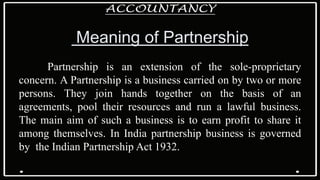 Meaning of Partnership
Partnership is an extension of the sole-proprietary
concern. A Partnership is a business carried on...