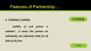Features of Partnership….
6. Unlimited Liability
Liability of each partner is
unlimited . It means that partners are
indiv...