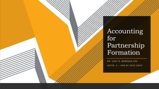Accounting
for
Partnership
Formation
D R . L E N Y R . B A R R O G A , C PA
A C C TG . 3 – C A N S Y 2 0 21 - 2 0 2 2
 