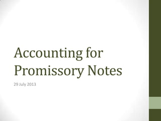 Accounting for
Promissory Notes
29 July 2013
 