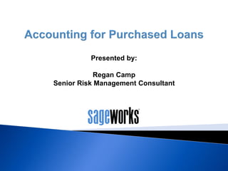 Accounting for Purchased
Loans
Easier said than done
 