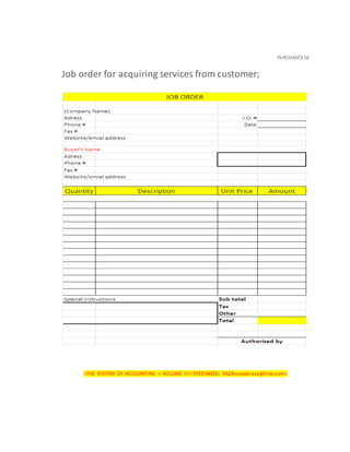 PURCHASES 16
Job order for acquiring services from customer;
<THE SYSTEM OF ACCOUNTING < VOLUME III< SYED AQEEL RAZA<aqeelraza@live.com>
 