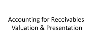 Accounting for Receivables
Valuation & Presentation
 