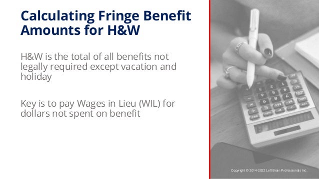 Copyright © 2014-2022 Left Brain Professionals Inc.
Calculating Fringe Benefit
Amounts for H&W
H&W is the total of all ben...
