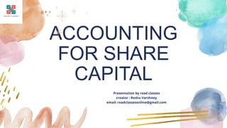 ACCOUNTING
FOR SHARE
CAPITAL
Presentation by read classes
creator : Reshu Varshney
email: readclassesonline@gmail.com
 