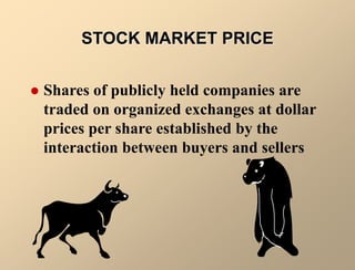 STOCK MARKET PRICE
 Shares of publicly held companies are
traded on organized exchanges at dollar
prices per share established by the
interaction between buyers and sellers
 