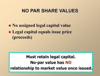 NO PAR SHARE VALUES
 No assigned legal capital value
 Legal capital equals issue price
(proceeds)
Must retain legal capital.
No-par value has NO
relationship to market value once issued.
 