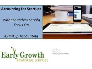 Accounting for Startups
What Founders Should
Focus On
#Startup Accounting
Ryan Johnson
VP of Operations
Early Growth Financial Services
 