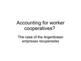 Accounting for worker cooperatives? The case of the Argentinean  empresas recuperadas 