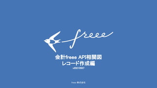 freee 株式会社 
会計freee API相関図 
レコード作成編 
v20210507 
 