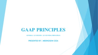 GAAP PRINCIPLES
GENERAL ACCEPETED ACCOUNTING PRINCIPLES
PRESENTED BY : MBONGISENI CEZA
 