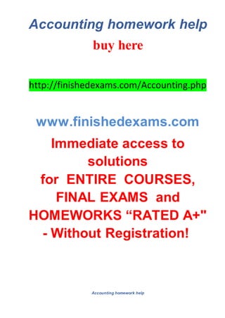 Accounting homework help
buy here
http://finishedexams.com/Accounting.php
www.finishedexams.com
Immediate access to
solutions
for ENTIRE COURSES,
FINAL EXAMS and
HOMEWORKS “RATED A+"
- Without Registration!
Accounting homework help
 