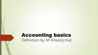 Accounting basics
Definition by M Ahsan[cma]
 