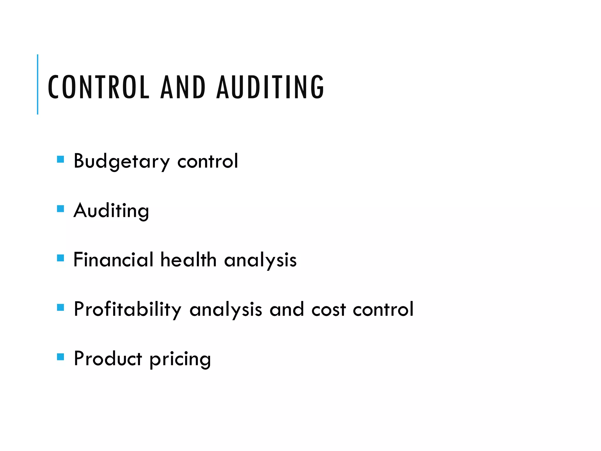 CONTROL AND AUDITING
 Budgetary control

 Auditing

 Financial health analysis

 Profitability analysis and cost control

 Product pricing
 