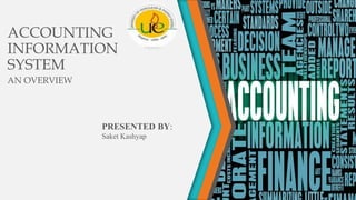 ACCOUNTING
INFORMATION
SYSTEM
AN OVERVIEW
PRESENTED BY:
Saket Kashyap
 