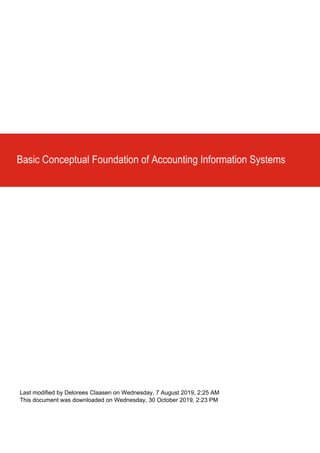 Basic Conceptual Foundation of Accounting Information Systems
Last modified by Delorees Claasen on Wednesday, 7 August 2019, 2:25 AM
This document was downloaded on Wednesday, 30 October 2019, 2:23 PM
 