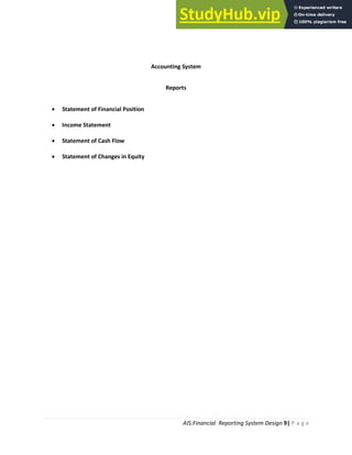 AIS:Financial Reporting System Design 9| P a g e
Accounting System
Reports
 Statement of Financial Position
 Income Statement
 Statement of Cash Flow
 Statement of Changes in Equity
 