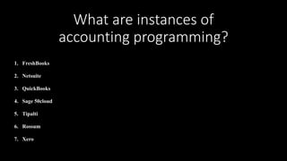 What are instances of
accounting programming?
1. FreshBooks
2. Netsuite
3. QuickBooks
4. Sage 50cloud
5. Tipalti
6. Rossum
7. Xero
 