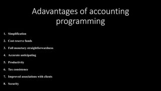 Adavantages of accounting
programming
1. Simplification
2. Cost reserve funds
3. Full monetary straightforwardness
4. Accurate anticipating
5. Productivity
6. Tax consistence
7. Improved associations with clients
8. Security
 