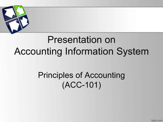 Presentation on 
Accounting Information System 
Principles of Accounting 
(ACC-101) 
 