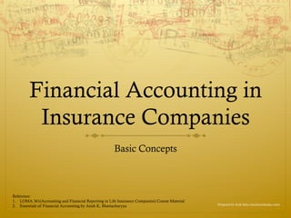 Financial Accounting in
          Insurance Companies
                                                      Basic Concepts



Reference:
1.  LOMA 361(Accounting and Financial Reporting in Life Insurance Companies) Course Material
                                                                                               Prepared by Avik Saha (mail@aviksaha.com)
2.  Essentials of Financial Accounting by Asish K, Bhattacharyya
 