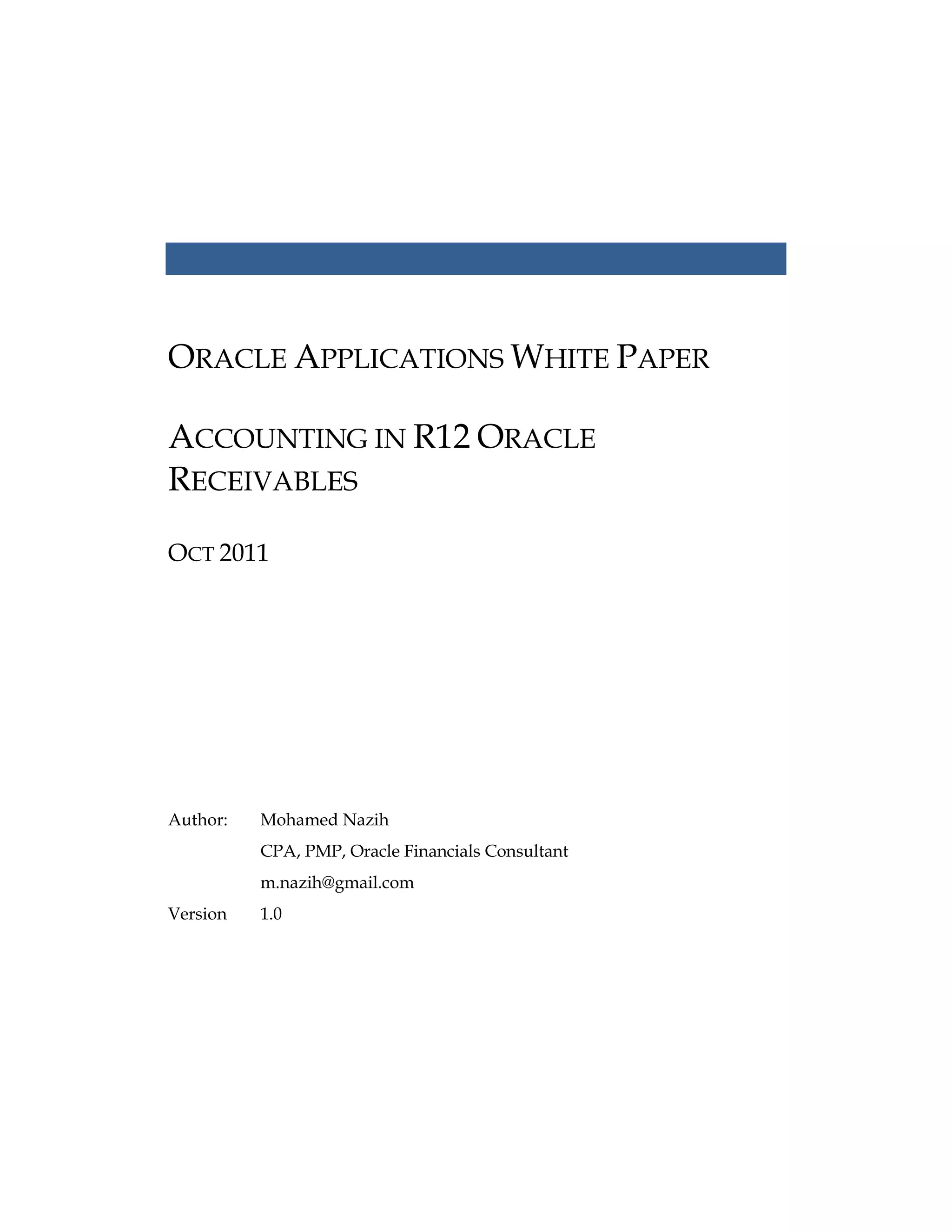 ORACLE APPLICATIONS WHITE PAPER
ACCOUNTING IN R12 ORACLE
RECEIVABLES
OCT 2011
Author: Mohamed Nazih
CPA, PMP, Oracle Financials Consultant
m.nazih@gmail.com
Version 1.0
 