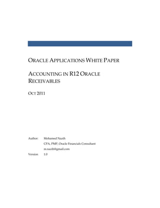 ORACLE APPLICATIONS WHITE PAPER
ACCOUNTING IN R12 ORACLE
RECEIVABLES
OCT 2011
Author: Mohamed Nazih
CPA, PMP, Oracle Financials Consultant
m.nazih@gmail.com
Version 1.0
 