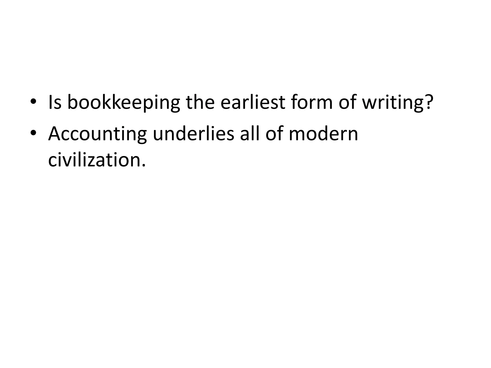 • Is bookkeeping the earliest form of writing?
• Accounting underlies all of modern
civilization.
 