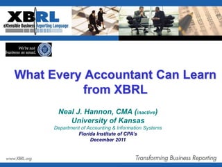 What Every Accountant Can Learn
           from XBRL
       Neal J. Hannon, CMA (inactive)
          University of Kansas
      Department of Accounting & Information Systems
               Florida Institute of CPA’s
                     December 2011



                                                       1
 