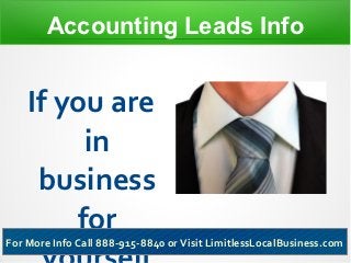 Accounting Leads Info


    If you are
         in
     business
        for
For More Info Call 888-915-8840 or Visit LimitlessLocalBusiness.com
 