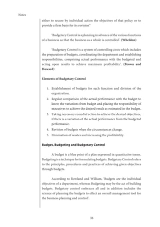 Notes
37
Objectives of Budgetary Control
Budgetary Control assists the management in the allocation of
responsibilities an...