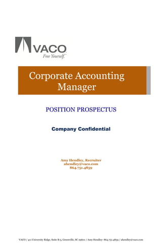 Corporate Accounting
             Manager

                       POSITION PROSPECTUS


                            Company Confidential




                                    Amy Hendley, Recruiter
                                     ahendley@vaco.com
                                        864.751.4859




VACO / 411 University Ridge, Suite B-5, Greenville, SC 29601 / Amy Hendley- 864.751.4859 / ahendley@vaco.com
 