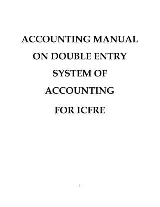 ACCOUNTING MANUAL
 ON DOUBLE ENTRY
    SYSTEM OF
   ACCOUNTING

    FOR ICFRE




        1
 