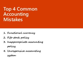 Top 4 Common
Accounting
Mistakes
1. Functional currency
2. Fifo stock policy
3. Inapproopriate accounting
policy
4. Unresponsive accounting
system
 
