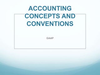 ACCOUNTING
CONCEPTS AND
CONVENTIONS
GAAP
 