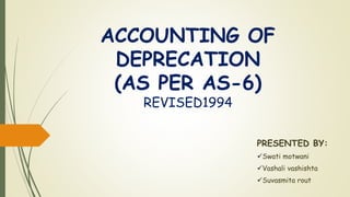 ACCOUNTING OF
DEPRECATION
(AS PER AS-6)
REVISED1994
PRESENTED BY:
Swati motwani
Vashali vashishta
Suvasmita rout
 