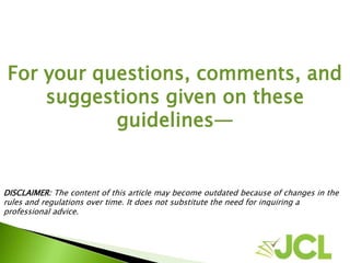 For your questions, comments, and
suggestions given on these
guidelines—
DISCLAIMER: The content of this article may become outdated because of changes in the
rules and regulations over time. It does not substitute the need for inquiring a
professional advice.
 