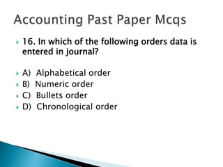  16. In which of the following orders data is
entered in journal?
 A) Alphabetical order
 B) Numeric order
 C) Bullets order
 D) Chronological order
 