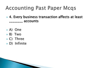  4. Every business transaction affects at least
________ accounts
 A) One
 B) Two
 C) Three
 D) Infinite
 