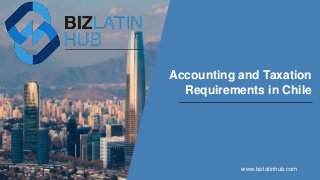Accounting and Taxation
Requirements in Chile
www.bizlatinhub.com
 