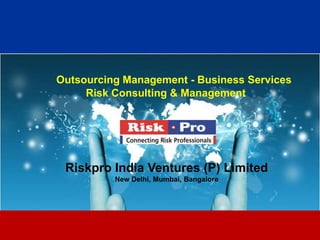 Outsourcing Management - Business Services
     Risk Consulting & Management




 Riskpro India Ventures (P) Limited
          New Delhi, Mumbai, Bangalore




                        1
 